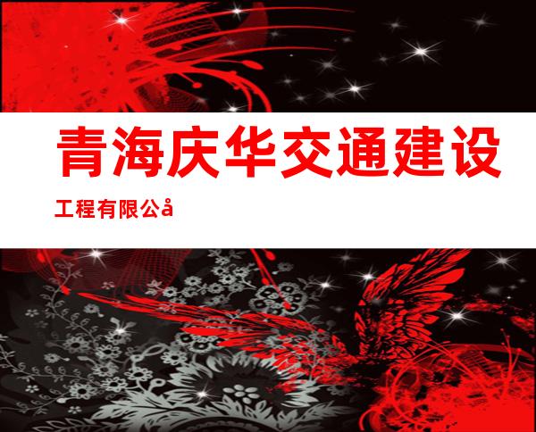 青海庆华交通建设工程有限公司
